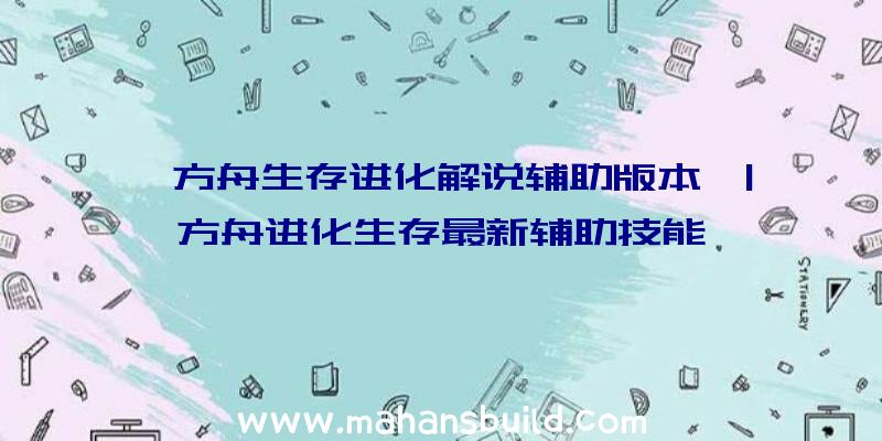 「方舟生存进化解说辅助版本」|方舟进化生存最新辅助技能